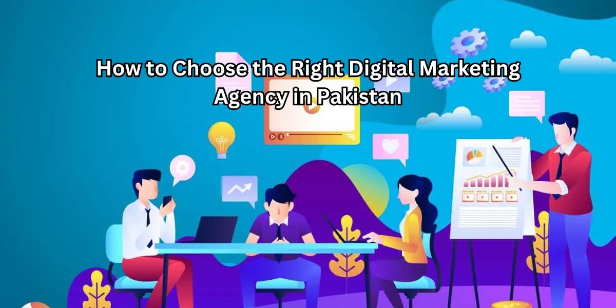 How to Choose the Right Digital Marketing Agency in Pakistan